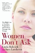 Women Don't Ask: The High Cost of Avoiding Negotiation--and Positive Strategies for Change Women Don't Ask: The High Cost of Avoiding Negotiation--and Positive Strategies for Change