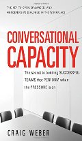 Conversational Capacity: The Secret to Building Successful Teams That Perform When the Pressure Is On Conversational Capacity: The Secret to Building Successful Teams That Perform When the Pressure Is On