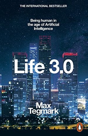 Life 3.0: Being Human in the Age of Artificial Intelligence Life 3.0: Being Human in the Age of Artificial Intelligence