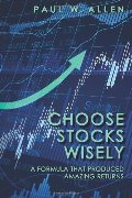 Choose Stocks Wisely: A Formula That Produced Amazing Returns Choose Stocks Wisely: A Formula That Produced Amazing Returns