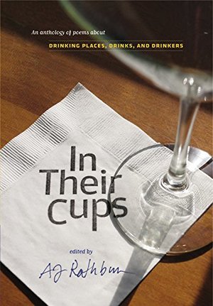 In Their Cups: An Anthology of Poems About Drinking Places, Drinks, and Drinkers (Non) In Their Cups: An Anthology of Poems About Drinking Places, Drinks, and Drinkers (Non)