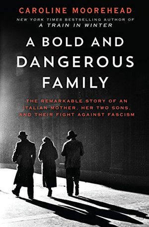 Bold and Dangerous Family: The Remarkable Story of an Italian Mother, Her Two Sons, and Their Fight Against Fascism, A Bold and Dangerous Family: The Remarkable Story of an Italian Mother, Her Two Sons, and Their Fight Against Fascism, A