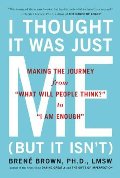 I Thought It Was Just Me (but it isn't): Making the Journey from "What Will People Think?" to "I Am Enough" I Thought It Was Just Me (but it isn't): Making the Journey from "What Will People Think?" to "I Am Enough"