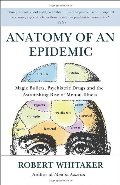 Anatomy of an Epidemic: Magic Bullets, Psychiatric Drugs, and the Astonishing Rise of Mental Illness in America Anatomy of an Epidemic: Magic Bullets, Psychiatric Drugs, and the Astonishing Rise of Mental Illness in America