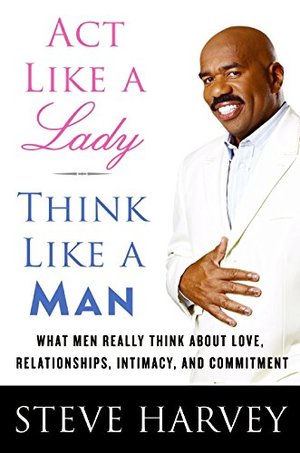 Act Like a Lady, Think Like a Man: What Men Really Think About Love, Relationships, Intimacy, and Commitment Act Like a Lady, Think Like a Man: What Men Really Think About Love, Relationships, Intimacy, and Commitment