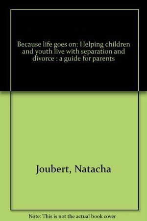 Because Life Goes On: Helping Children and Youth Live with Separation and Divorce a Guide for Parents Because Life Goes On: Helping Children and Youth Live with Separation and Divorce a Guide for Parents