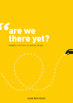 Are We There Yet?: Insights on How to Lead by Design Are We There Yet?: Insights on How to Lead by Design