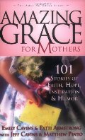 Amazing Grace for Mothers: 101 Stories of Faith, Hope, Inspiration & Humor Amazing Grace for Mothers: 101 Stories of Faith, Hope, Inspiration & Humor