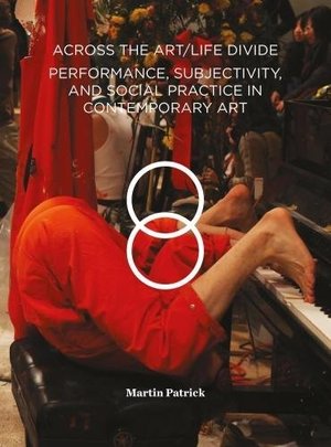 Across the Art/Life Divide: Performance, Subjectivity, and Social Practice in Contemporary Art Across the Art/Life Divide: Performance, Subjectivity, and Social Practice in Contemporary Art