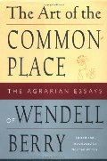Art of the Commonplace: The Agrarian Essays of Wendell Berry, The Art of the Commonplace: The Agrarian Essays of Wendell Berry, The