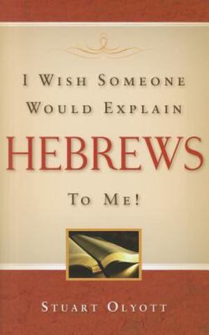 I Wish Someone Would Explain Hebrews to Me! I Wish Someone Would Explain Hebrews to Me!