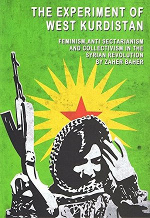 Experiment of West Kurdistan: Feminism, Anti-Sectarianism and Collectivism in the Syrian Revolution, The Experiment of West Kurdistan: Feminism, Anti-Sectarianism and Collectivism in the Syrian Revolution, The
