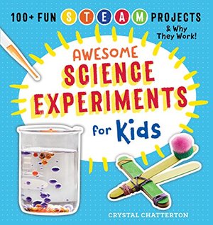 Awesome Science Experiments for Kids: 100+ Fun STEM / STEAM Projects and Why They Work Awesome Science Experiments for Kids: 100+ Fun STEM / STEAM Projects and Why They Work