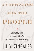 Capitalism for the People: Recapturing the Lost Genius of American Prosperity, A Capitalism for the People: Recapturing the Lost Genius of American Prosperity, A