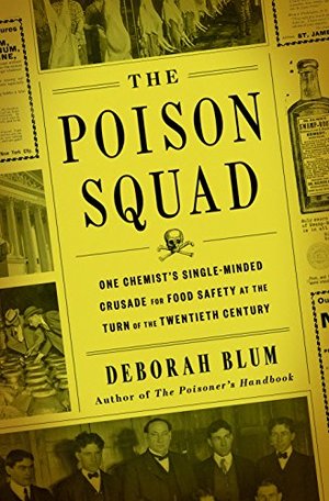 Poison Squad: One Chemist's Single-Minded Crusade for Food Safety at the Turn of the Twentieth Century, The Poison Squad: One Chemist's Single-Minded Crusade for Food Safety at the Turn of the Twentieth Century, The