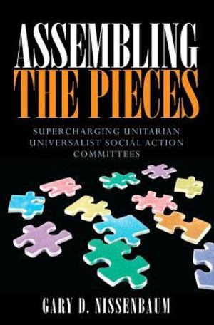 Assembling the Pieces: Supercharging Unitarian Universalist Social Action Committees Assembling the Pieces: Supercharging Unitarian Universalist Social Action Committees