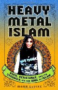 Heavy Metal Islam: Rock, Resistance, and the Struggle for the Soul of Islam Heavy Metal Islam: Rock, Resistance, and the Struggle for the Soul of Islam