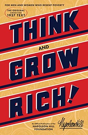 Think and Grow Rich: The Original, an Official Publication of The Napoleon Hill Foundation Think and Grow Rich: The Original, an Official Publication of The Napoleon Hill Foundation