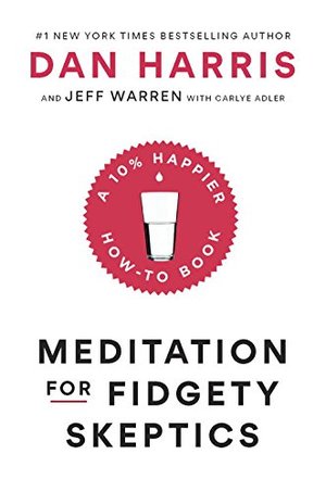 Meditation for Fidgety Skeptics: A 10% Happier How-to Book Meditation for Fidgety Skeptics: A 10% Happier How-to Book