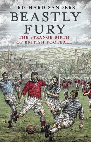 Beastly Fury. The strange birth of British football Beastly Fury. The strange birth of British football