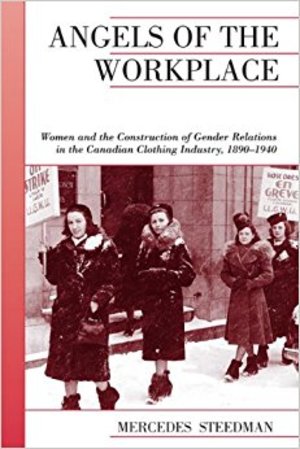 Angels of the Workplace: Women and the Construction of Gender Relations in the Canadian Clothing Industry, 1890-1940 (Canadian Social History Series) Angels of the Workplace: Women and the Construction of Gender Relations in the Canadian Clothing Industry, 1890-1940 (Canadian Social History Series)