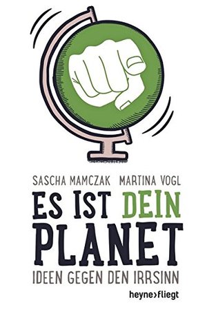 Es ist dein Planet: Ideen gegen den Irrsinn Es ist dein Planet: Ideen gegen den Irrsinn
