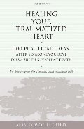 Healing Your Traumatized Heart: 100 Practical Ideas After Someone You Love Dies a Sudden, Violent Death (Healing a Grieving Heart series) Healing Your Traumatized Heart: 100 Practical Ideas After Someone You Love Dies a Sudden, Violent Death (Healing a Grieving Heart series)