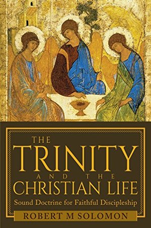 Trinity and the Christian Life: Sound Doctrine for Faithful Discipleship, The Trinity and the Christian Life: Sound Doctrine for Faithful Discipleship, The