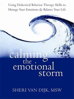 Calming the Emotional Storm: Using Dialectical Behavior Therapy Skills to Manage Your Emotions and Balance Your Life Calming the Emotional Storm: Using Dialectical Behavior Therapy Skills to Manage Your Emotions and Balance Your Life