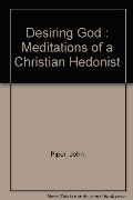 Desiring God : Meditations of a Christian Hedonist Desiring God : Meditations of a Christian Hedonist