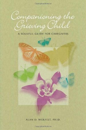 Companioning the Grieving Child: A Soulful Guide for Caregivers (The Companioning Series) Companioning the Grieving Child: A Soulful Guide for Caregivers (The Companioning Series)