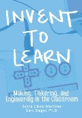 Invent To Learn: Making, Tinkering, and Engineering in the Classroom Invent To Learn: Making, Tinkering, and Engineering in the Classroom