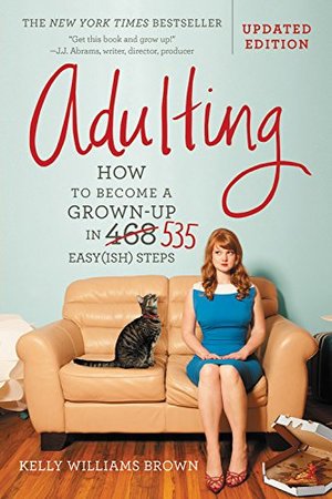 Adulting: How to Become a Grown-up in 535 Easy(ish) Steps Adulting: How to Become a Grown-up in 535 Easy(ish) Steps