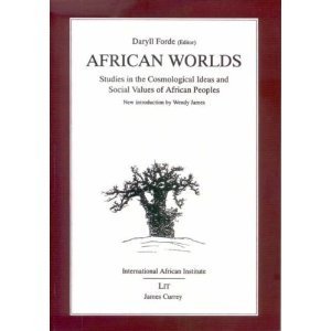 African Worlds : Studies in the Cosmological Ideas and Social Values of African Peoples African Worlds : Studies in the Cosmological Ideas and Social Values of African Peoples