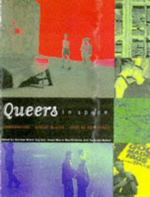 Queers in Space: Communities, Public Places, Sites of Resistance Queers in Space: Communities, Public Places, Sites of Resistance