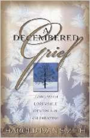 Decembered Grief, A: Living with Loss While Others are Celebrating Decembered Grief, A: Living with Loss While Others are Celebrating