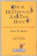 Bach, Beethoven and the Boys - Tenth Anniversary Edition!: Music History As It Ought To Be Taught Bach, Beethoven and the Boys - Tenth Anniversary Edition!: Music History As It Ought To Be Taught