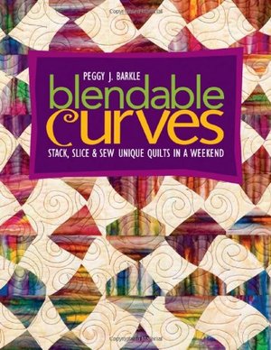 Blendable Curves: Stack, Slice & Sew Unique Quilts in a Weekend Blendable Curves: Stack, Slice & Sew Unique Quilts in a Weekend