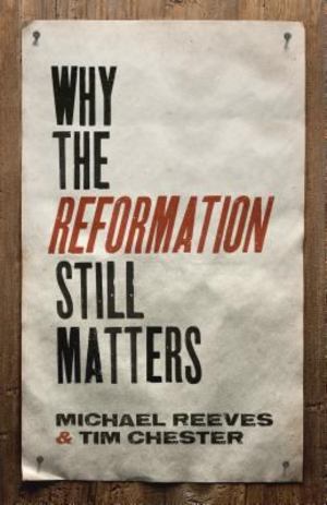 Why the Reformation Still Matters Why the Reformation Still Matters