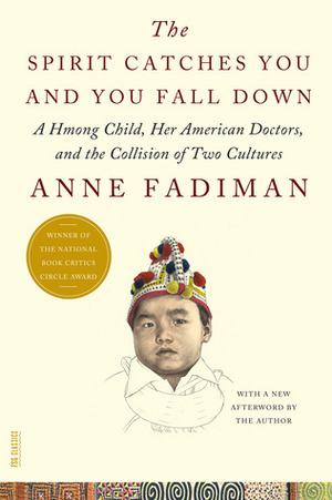 Spirit Catches You and You Fall Down: A Hmong Child, Her American Doctors, and the Collision of Two Cultures, The Spirit Catches You and You Fall Down: A Hmong Child, Her American Doctors, and the Collision of Two Cultures, The