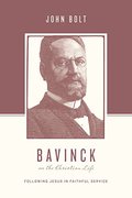 Bavinck on the Christian Life: Following Jesus in Faithful Service Bavinck on the Christian Life: Following Jesus in Faithful Service