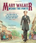 Mary Walker Wears the Pants: The True Story of the Doctor, Reformer, and Civil War Hero Mary Walker Wears the Pants: The True Story of the Doctor, Reformer, and Civil War Hero