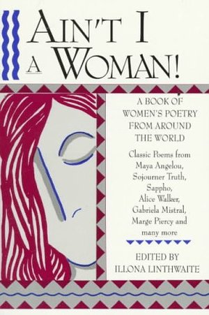 Ain't I A Woman! A Book of Women's Poetry from Around the World Ain't I A Woman! A Book of Women's Poetry from Around the World