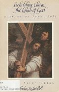 Beholding Christ, the Lamb of God: A Study of John 15-21 Beholding Christ, the Lamb of God: A Study of John 15-21