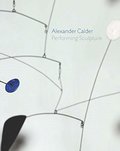 Alexander Calder: Performing Sculpture Alexander Calder: Performing Sculpture