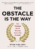 Obstacle Is the Way: The Timeless Art of Turning Trials into Triumph, The Obstacle Is the Way: The Timeless Art of Turning Trials into Triumph, The
