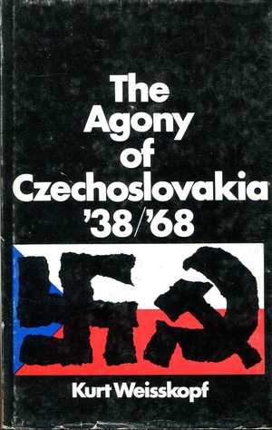 Kurt Weisskopf - The Agony of Czechoslovakia '38/'68 Kurt Weisskopf - The Agony of Czechoslovakia '38/'68