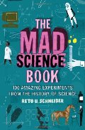 Mad Science Book: 100 Amazing Experiments from the History of Science, The Mad Science Book: 100 Amazing Experiments from the History of Science, The