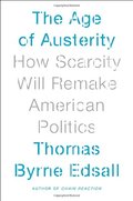 Age of Austerity: How Scarcity Will Remake American Politics, The Age of Austerity: How Scarcity Will Remake American Politics, The