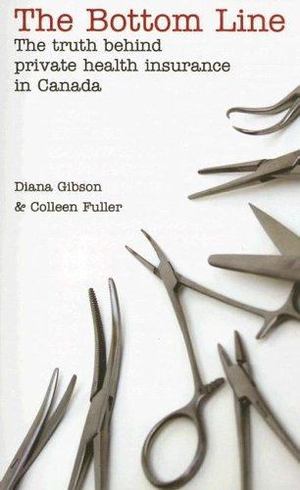 Bottom Line: The Truth Behind Private Health Care in Canada by Diana Gibson, The Bottom Line: The Truth Behind Private Health Care in Canada by Diana Gibson, The